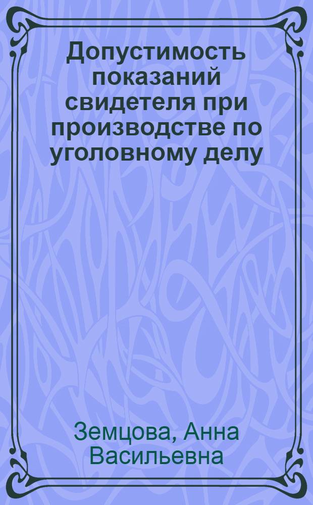 Допустимость показаний свидетеля при производстве по уголовному делу : автореферат диссертации на соискание ученой степени кандидата юридических наук : специальность 12.00.09 <Уголовный процесс; криминалистика; оперативно-розыскная деятельность>