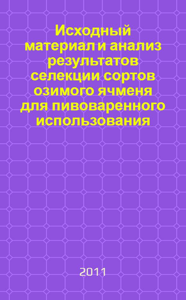 Исходный материал и анализ результатов селекции сортов озимого ячменя для пивоваренного использования : автореферат диссертации на соискание ученой степени кандидата сельскохозяйственных наук : специальность 06.01.05 <Селекция и семеноводство сельскохозяйственных растений>