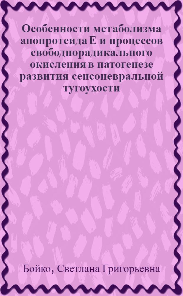 Особенности метаболизма апопротеида Е и процессов свободнорадикального окисления в патогенезе развития сенсоневральной тугоухости : автореферат диссертации на соискание ученой степени доктора медицинских наук : специальность 14.01.03 <Болезни уха, горла и носа> : специальность 03.00.13 <Физиология>