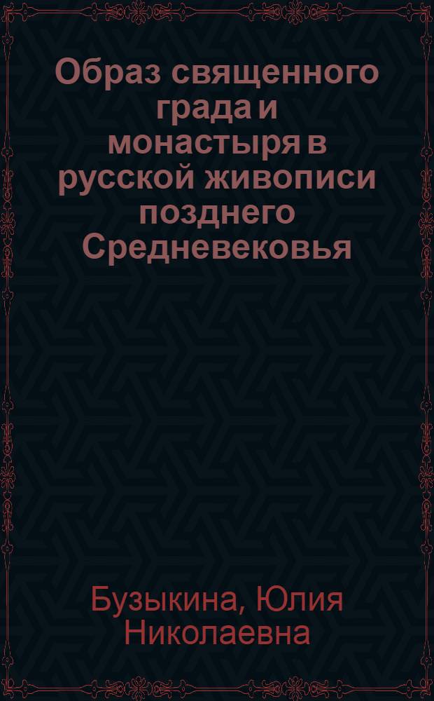Образ священного града и монастыря в русской живописи позднего Средневековья (XVI-первая половина XVII века) : автореферат диссертации на соискание ученой степени кандидата искусствоведения : специальность 17.00.04 <Изобразительное и декоративно-прикладное искусство и архитектура>