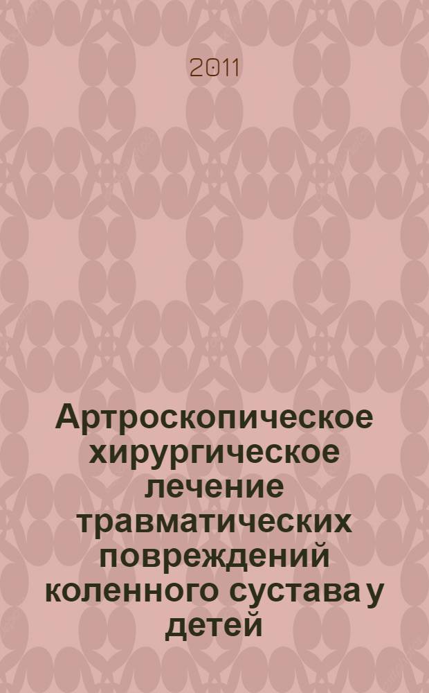 Артроскопическое хирургическое лечение травматических повреждений коленного сустава у детей : (экспериментально-клиническое исследование) : автореферат диссертации на соискание ученой степени доктора медицинских наук : специальность 14.01.15 <Травматология и ортопедия>