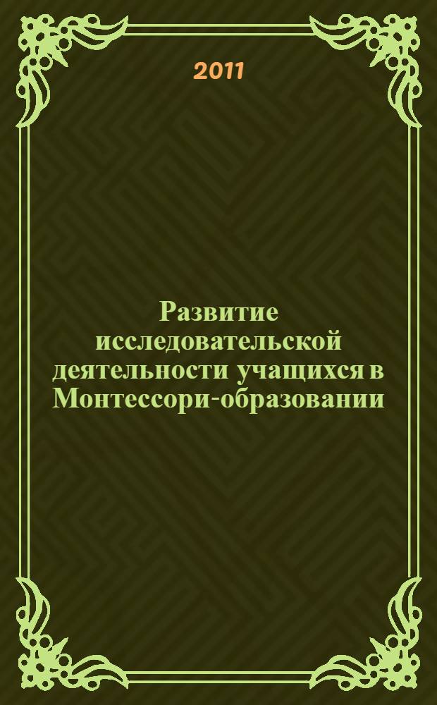 Развитие исследовательской деятельности учащихся в Монтессори-образовании : автореферат диссертации на соискание ученой степени кандидата педагогических наук : специальность 13.00.01 <Общая педагогика, история педагогики и образования>