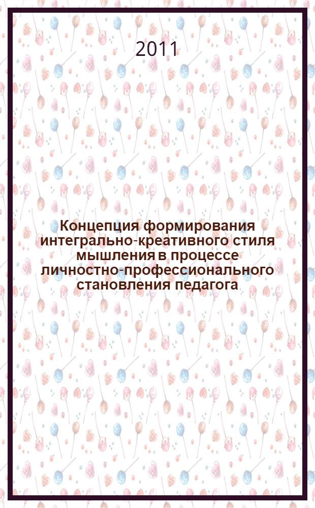 Концепция формирования интегрально-креативного стиля мышления в процессе личностно-профессионального становления педагога : автореферат диссертации на соискание ученой степени доктора педагогических наук : специальность 13.00.01 <Общая педагогика, история педагогики и образования>
