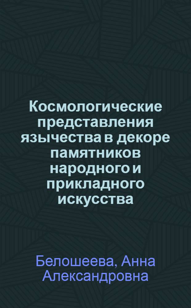 Космологические представления язычества в декоре памятников народного и прикладного искусства : автореферат диссертации на соискание ученой степени кандидата искусствоведения : специальность 17.00.04 <Изобразительное и декоративно-прикладное искусство и архитектура>