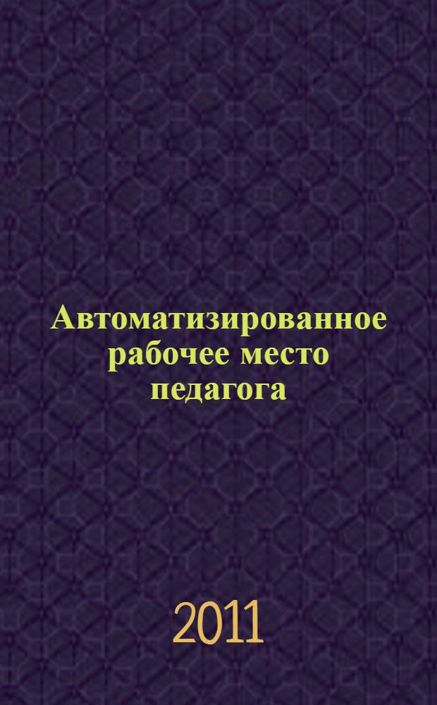 Автоматизированное рабочее место педагога : руководство пользователя : пособие для учителей общеобразовательных школ