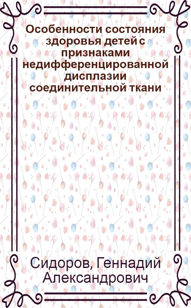 Особенности состояния здоровья детей с признаками недифференцированной дисплазии соединительной ткани : (комплексное клинико-социальное исследование) : автореферат диссертации на соискание ученой степени кандидата медицинских наук : специальность 14.01.08 <Педиатрия> : специальность 14.02.03 <Общественное здоровье и здравоохранение>