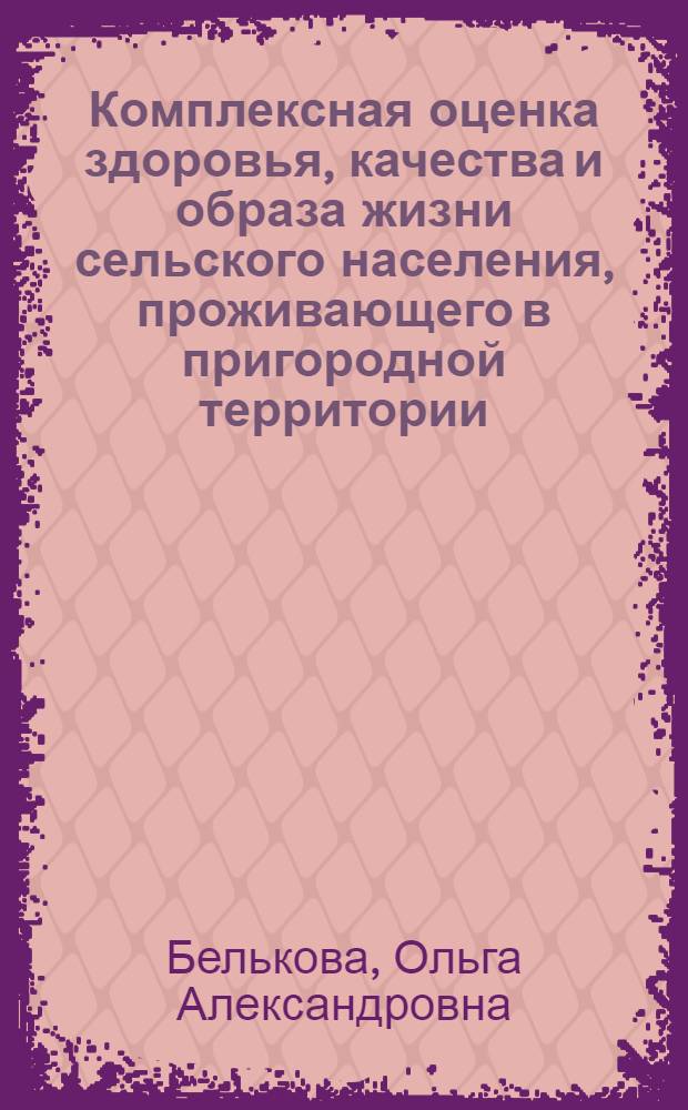 Комплексная оценка здоровья, качества и образа жизни сельского населения, проживающего в пригородной территории : автореферат диссертации на соискание ученой степени кандидата медицинских наук : специальность 14.02.03 <Общественное здоровье и здравоохранение>