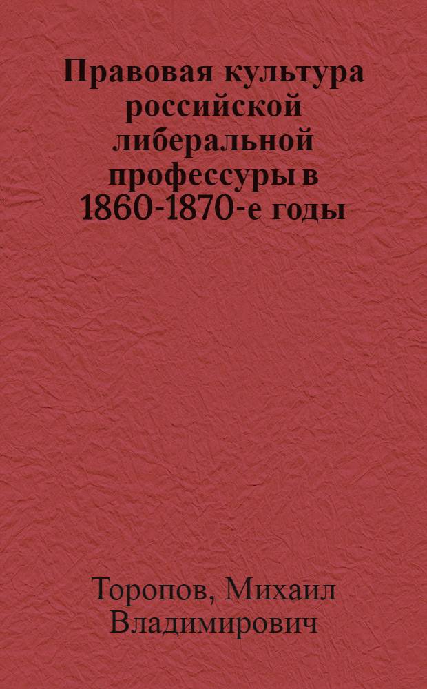 Правовая культура российской либеральной профессуры в 1860-1870-е годы : автореферат диссертации на соискание ученой степени кандидата юридических наук : специальность 12.00.01 <Теория и история права и государства; история учений о праве и государстве>