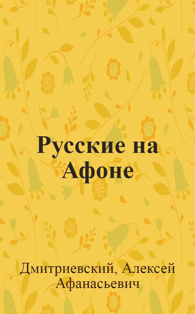Русские на Афоне : очерк жизни и деятельности игумена русского Пантелеимоновского монастыря священноархимандрита Макария (Сушкина) : с двумя приложениями и фототипическими картами портретов афонских деятелей