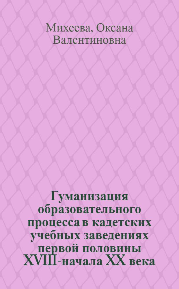Гуманизация образовательного процесса в кадетских учебных заведениях первой половины XVIII-начала XX века : автореферат диссертации на соискание ученой степени кандидата педагогических наук : специальность 13.00.01 <Общая педагогика, история педагогики и образования> т: автореферат диссертации на соискание ученой степени кандидата педагогических наук