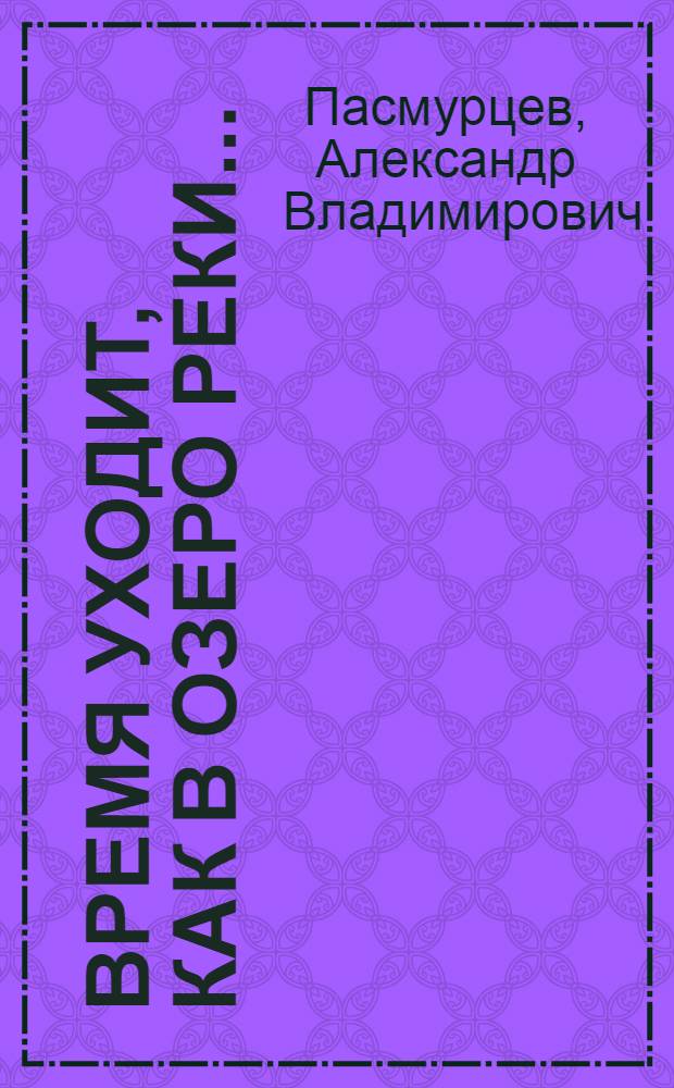 Время уходит, как в озеро реки... : 100 стихотворений и кое-что еще