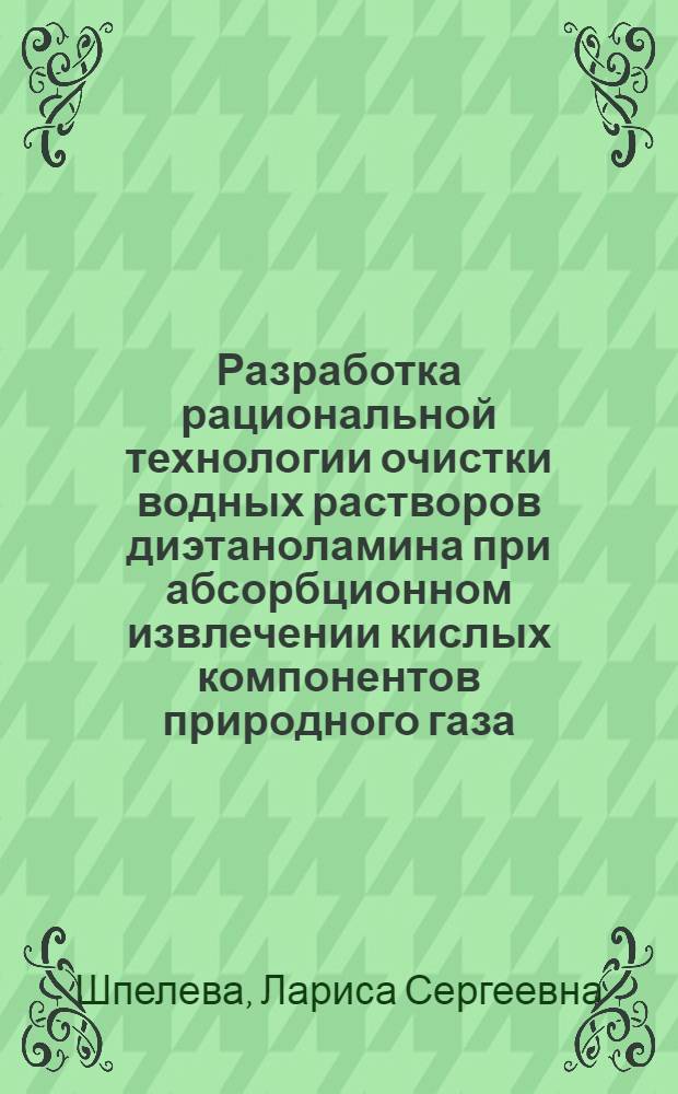 Разработка рациональной технологии очистки водных растворов диэтаноламина при абсорбционном извлечении кислых компонентов природного газа : автореферат диссертации на соискание ученой степени кандидата технических наук : специальность 05.17.07 <Химическая технология топлива и высокоэнергетических веществ>