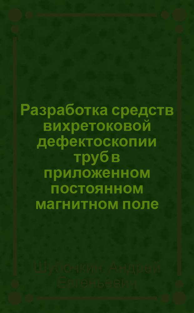 Разработка средств вихретоковой дефектоскопии труб в приложенном постоянном магнитном поле : автореферат диссертации на соискание ученой степени кандидата технических наук : специальность 05.11.13 <Приборы и методы контроля природной среды, веществ, материалов и изделий>