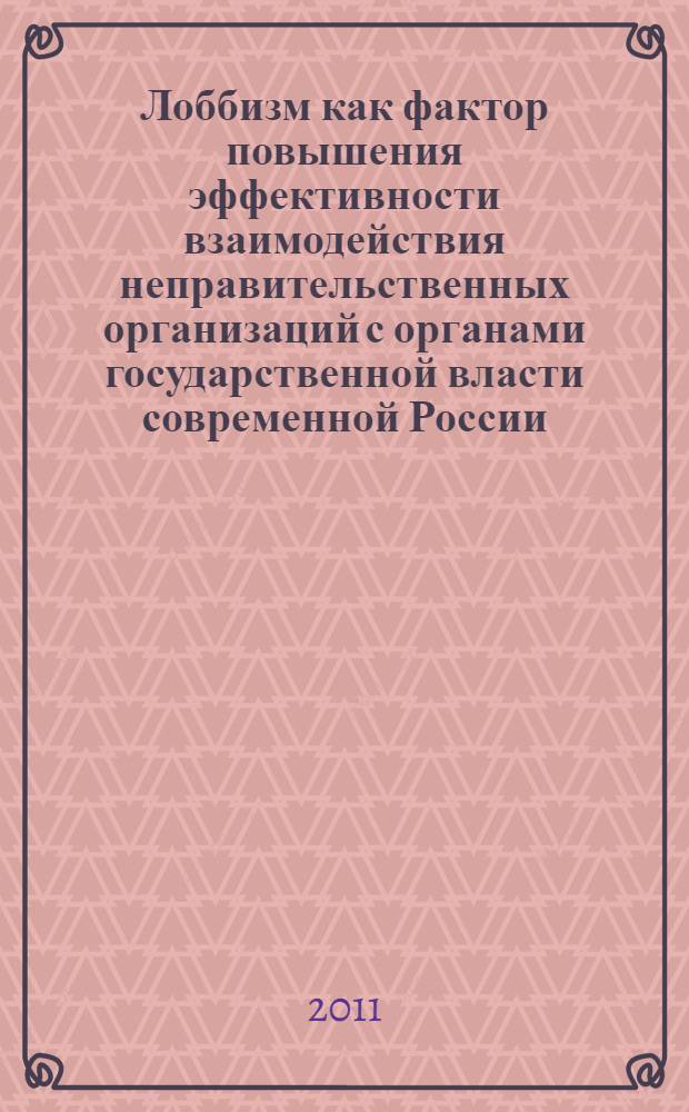 Лоббизм как фактор повышения эффективности взаимодействия неправительственных организаций с органами государственной власти современной России : автореферат диссертации на соискание ученой степени кандидата политических наук : специальность 23.00.02 <Политические институты, политические процессы и технологии>