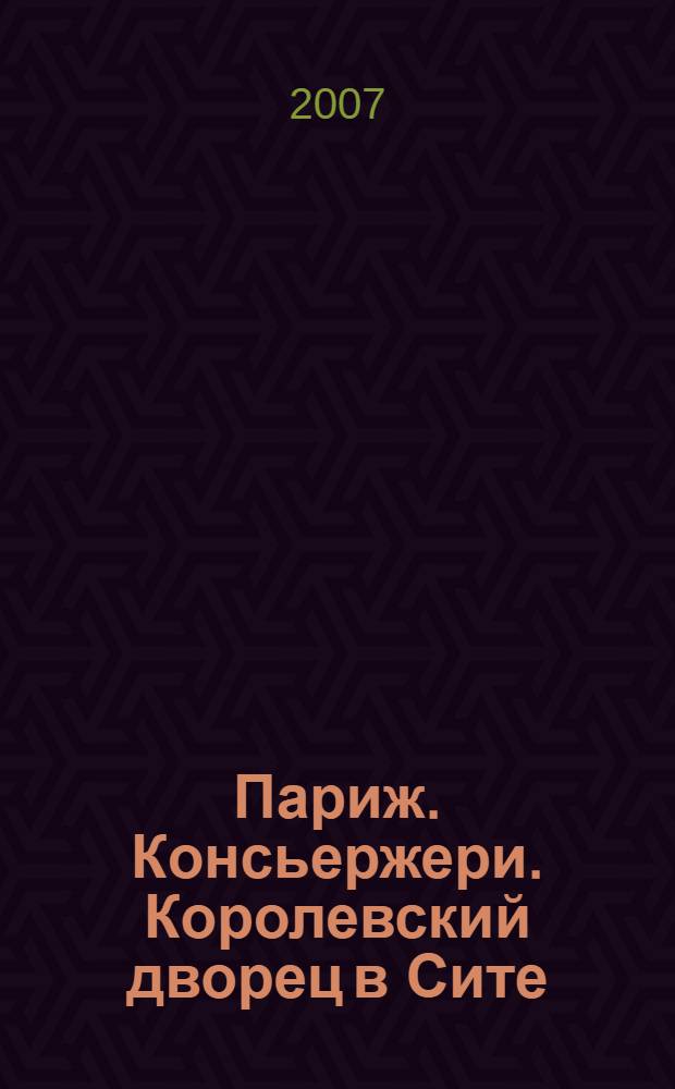 Париж. Консьержери. Королевский дворец в Сите : itinéraires : путеводитель для туристов для ознакомления с историческими памятниками культурного наследия : перевод с французского