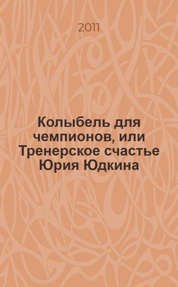 Колыбель для чемпионов, или Тренерское счастье Юрия Юдкина : документальная повесть