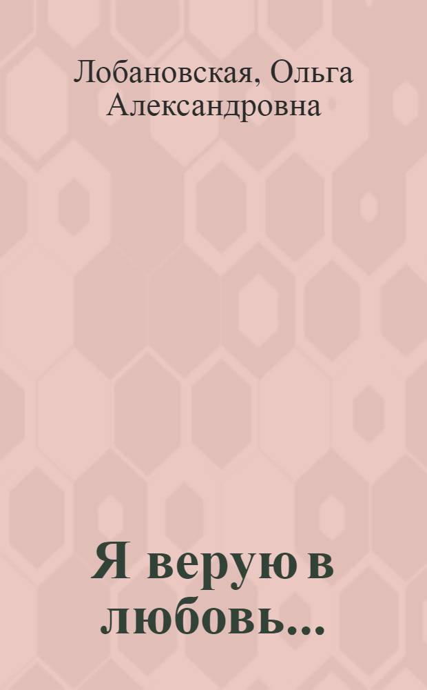 Я верую в любовь... : сборник стихотворений