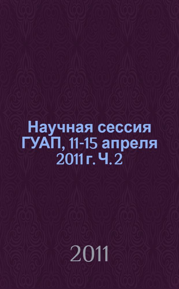 Научная сессия ГУАП, 11-15 апреля 2011 г. Ч. 2 : Технические науки