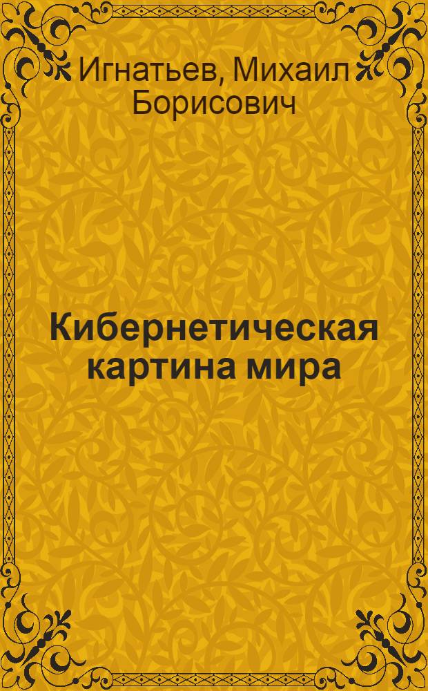 Кибернетическая картина мира : теория сложных систем : учебное пособие : для студентов высших учебных заведений, обучающихся по направлению 230000 "Информатика и вычислительная техника"