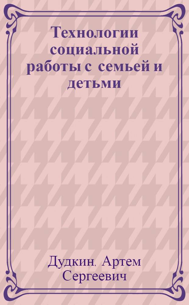 Технологии социальной работы с семьей и детьми : учебное пособие