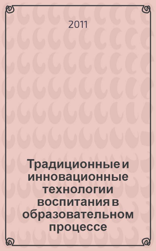 Традиционные и инновационные технологии воспитания в образовательном процессе : материалы IV Всероссийской научно-практической конференции с международным участием, 14 апреля 2011 г