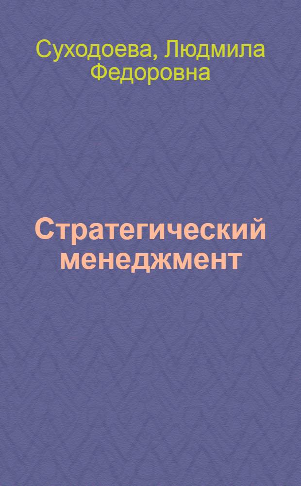 Стратегический менеджмент : учебное пособие : для студентов ННГУ, обучающихся по направлению подготовки 080300 "Коммерция" и 080500 "Менеджмент"