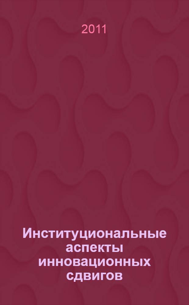 Институциональные аспекты инновационных сдвигов : материалы Одиннадцатых Друкеровских чтений