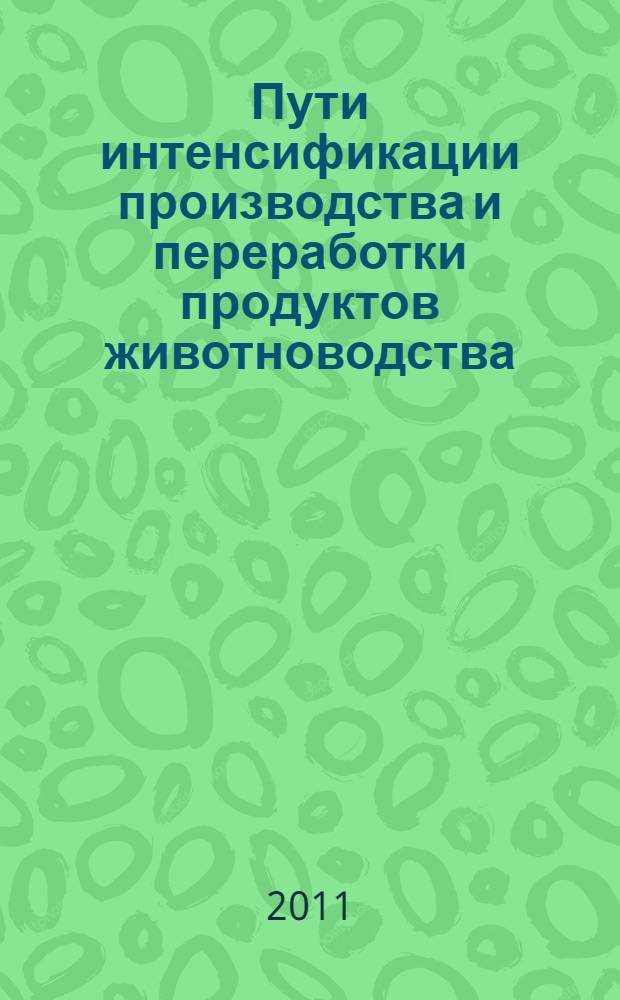 Пути интенсификации производства и переработки продуктов животноводства : сборник научных трудов по материалам Международной научно-практической конференции (г. Черкесск, 28-30 сентября 2011 г.)