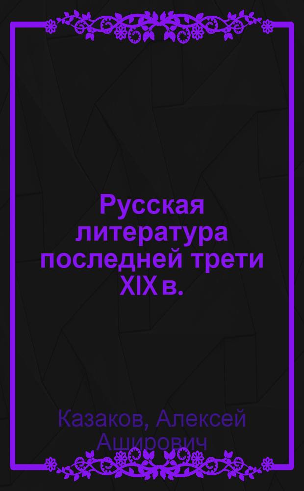 Русская литература последней трети XIX в. (курс лекций) : учебное пособие по направлению 031000 (032700) и специальности 031001 - "Филология"
