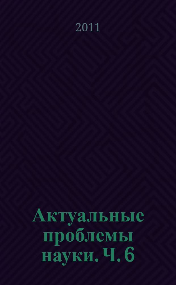 Актуальные проблемы науки. [Ч. 6]