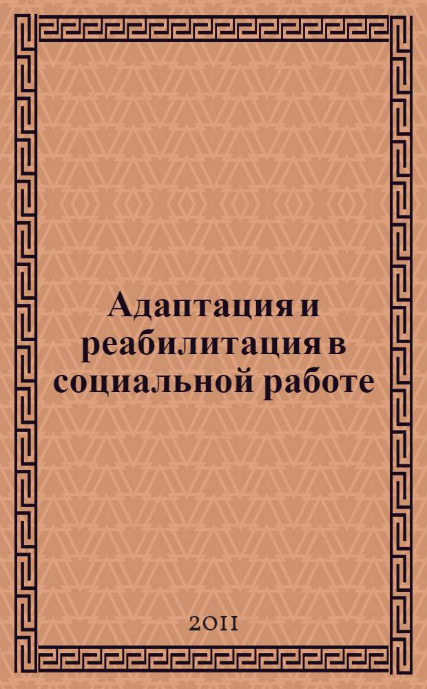 Адаптация и реабилитация в социальной работе : учебное пособие : для студентов высших учебных заведений, обучающихся по направлению и специальности "Социальная работа"