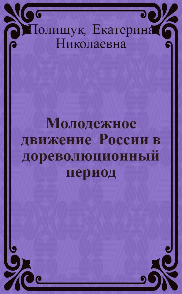 Молодежное движение России в дореволюционный период : (историко-правовое исследование) : монография