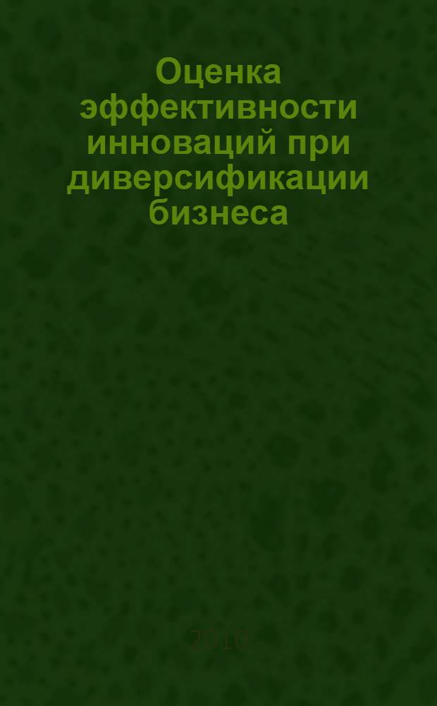 Оценка эффективности инноваций при диверсификации бизнеса : монография