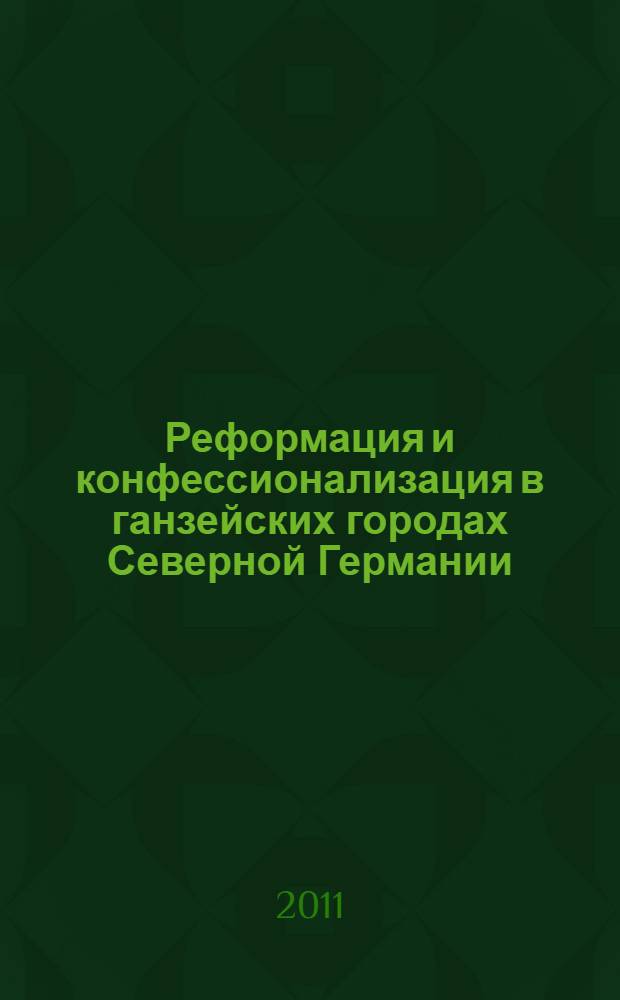 Реформация и конфессионализация в ганзейских городах Северной Германии : учебное пособие : для студентов и магистров специальности "История"
