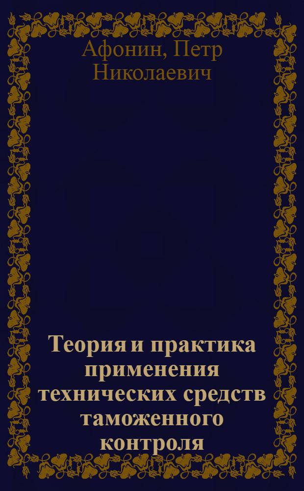 Теория и практика применения технических средств таможенного контроля : учебное пособие : для студентов высших учебных заведений, обучающихся по специальности 080115 "Таможенное дело"