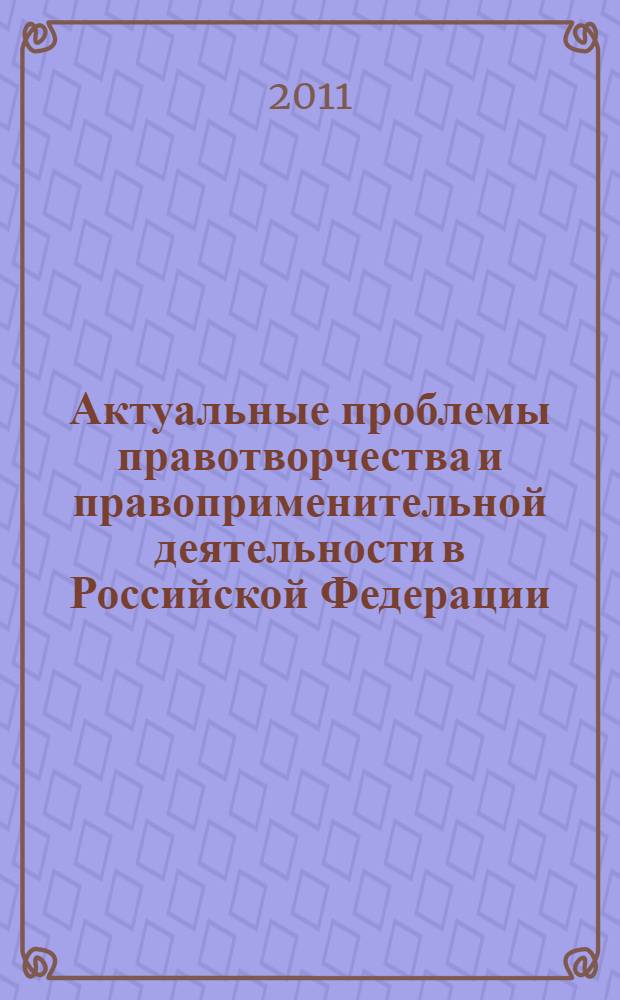 Актуальные проблемы правотворчества и правоприменительной деятельности в Российской Федерации : материалы международной научно-практической конференции, Иркутск, 12 ноября 2011 г