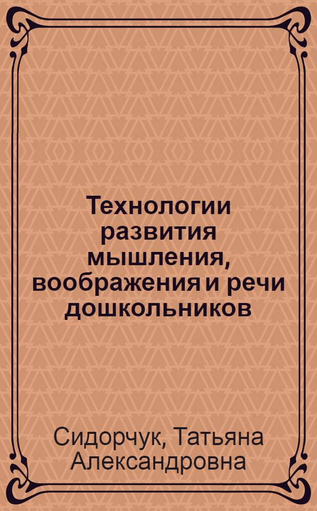 Технологии развития мышления, воображения и речи дошкольников : методическое пособие