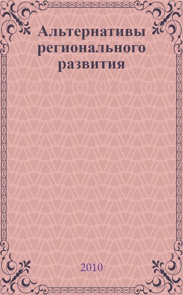 Альтернативы регионального развития = Alternatives for regional development : (Шабунинские чтения) : материалы I международной научно-практической конференции, 8-9 октября 2010 г