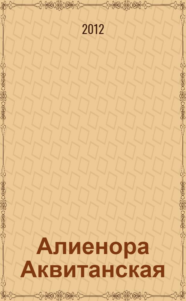 Алиенора Аквитанская : непокорная королева