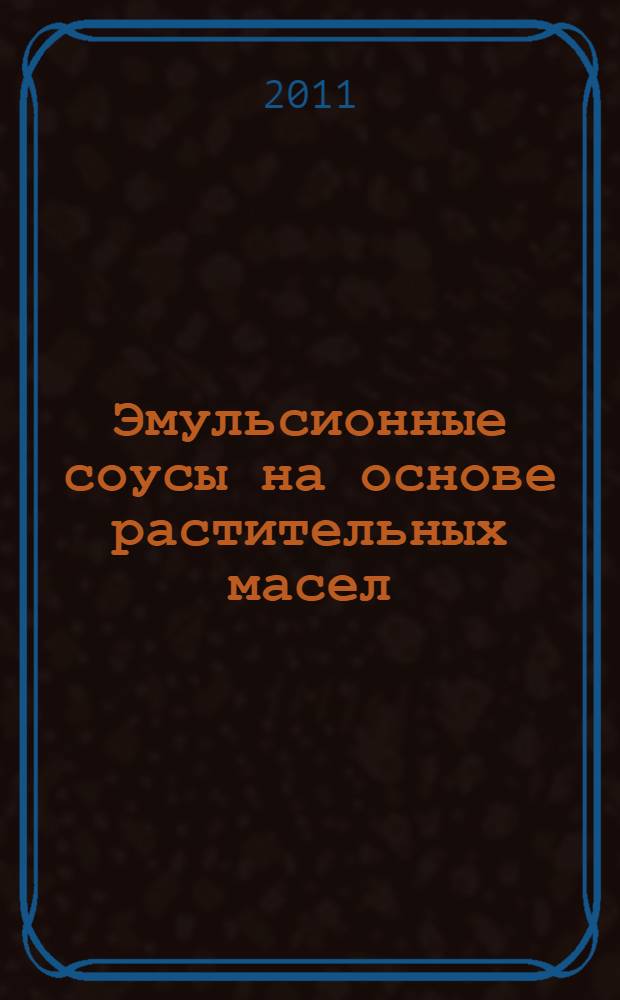 Эмульсионные соусы на основе растительных масел : учебное пособие для студентов высших учебных заведений, обучающихся по специальности 260501 "Технология продуктов общественного питания", направления подготовки 260100 "Продукты питания из растительного сырья", 260800 "Технология продукции и организации общественного питания"