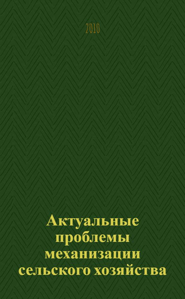 Актуальные проблемы механизации сельского хозяйства : материалы юбилейной научно-практической конференции "55 лет высшему агроинженерному образованию в Удмуртии", 3-4 декабря 2010 г