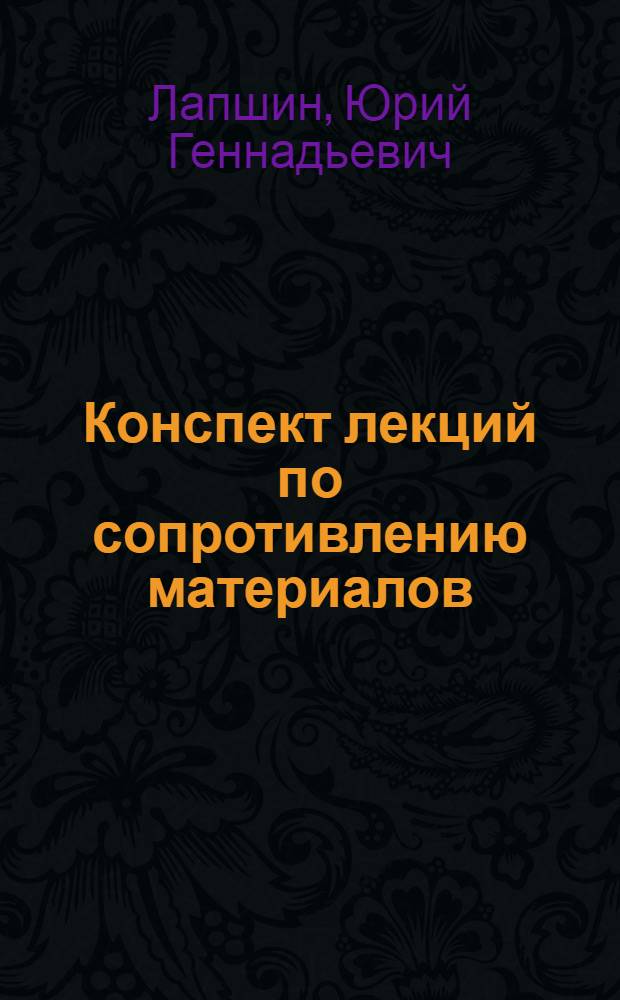 Конспект лекций по сопротивлению материалов : учебное пособие для студентов направлений и специальностей: 151000 Технологические машины и оборудование, профиль 150405 Машины и оборудование лесного комплекса; 190600 Эксплуатация транспортно-технологических машин и комплексов профиль 190603 Сервис транспортных и технологических машин и оборудования; 220700 Автоматизация технологических процессов и производств специализации; 220301 Автоматизация технологических процессов и призводств (по отраслям); 240100 Химическая технология сппециализации 240406 Технология химической переработки древесины; 250400 Технология лесозаготовительных и деревообрабатывающих производств специализации 250401 Лесоинженерное дело и 250403 Технология деревообработки