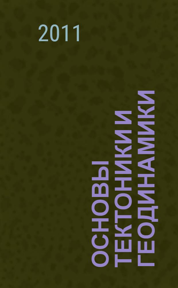 Основы тектоники и геодинамики : учебное пособие : для студентов высших учебных заведений, обучающихся по геологическим специальностям и по направлению подготовки 020700 Геология