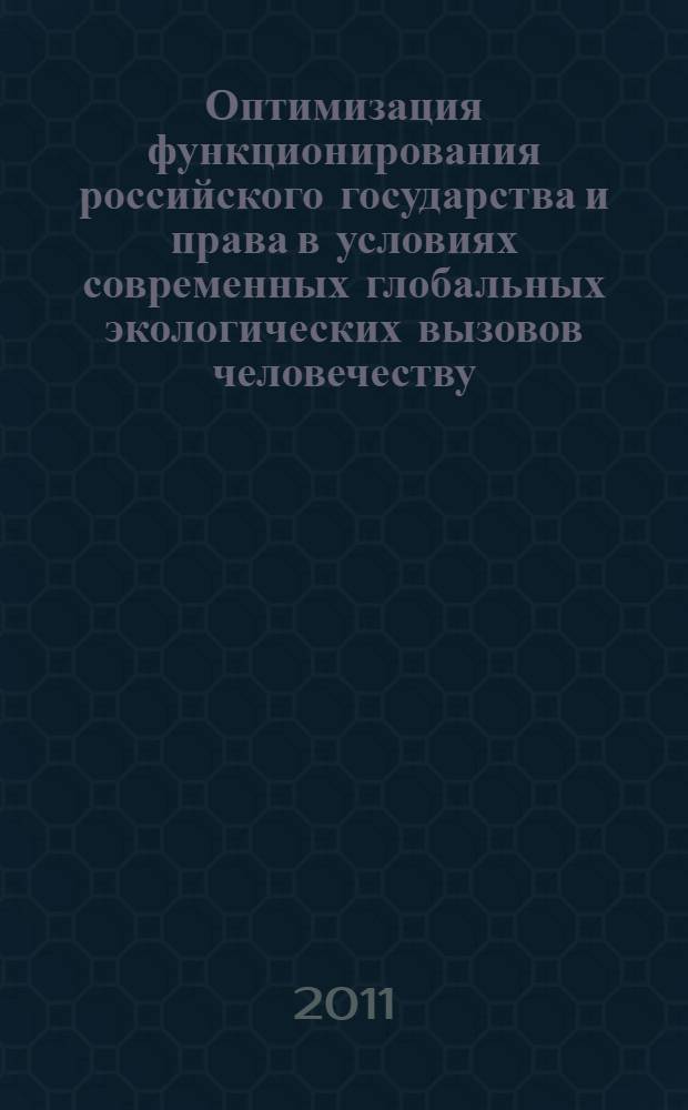Оптимизация функционирования российского государства и права в условиях современных глобальных экологических вызовов человечеству : монография