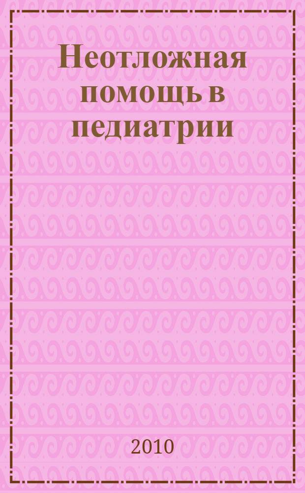 Неотложная помощь в педиатрии : пособие для врачей, клинических ординаторов, врачей-интернов и студентов старших курсов