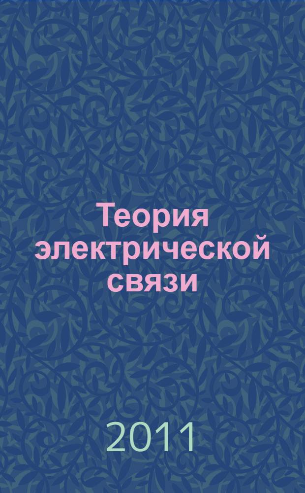 Теория электрической связи : учебное пособие : для студентов телекоммуникационных вузов, изучающих теорию и практику передачи информации по каналам связи по направлению подготовки дипломированных специалистов 552500, 654200 (радиотехника), 550400 (телекоммуникации), по направлению общепрофессиональных дисциплин (ОПД) - "Теория электрической связи", "Радиотехнические цепи и сигналы" и др.