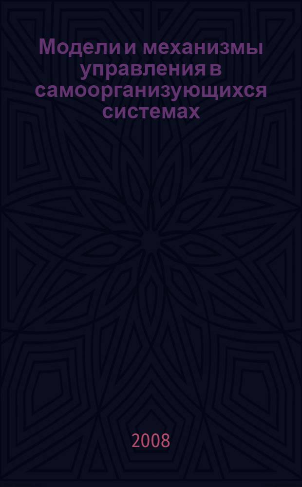 Модели и механизмы управления в самоорганизующихся системах : монография