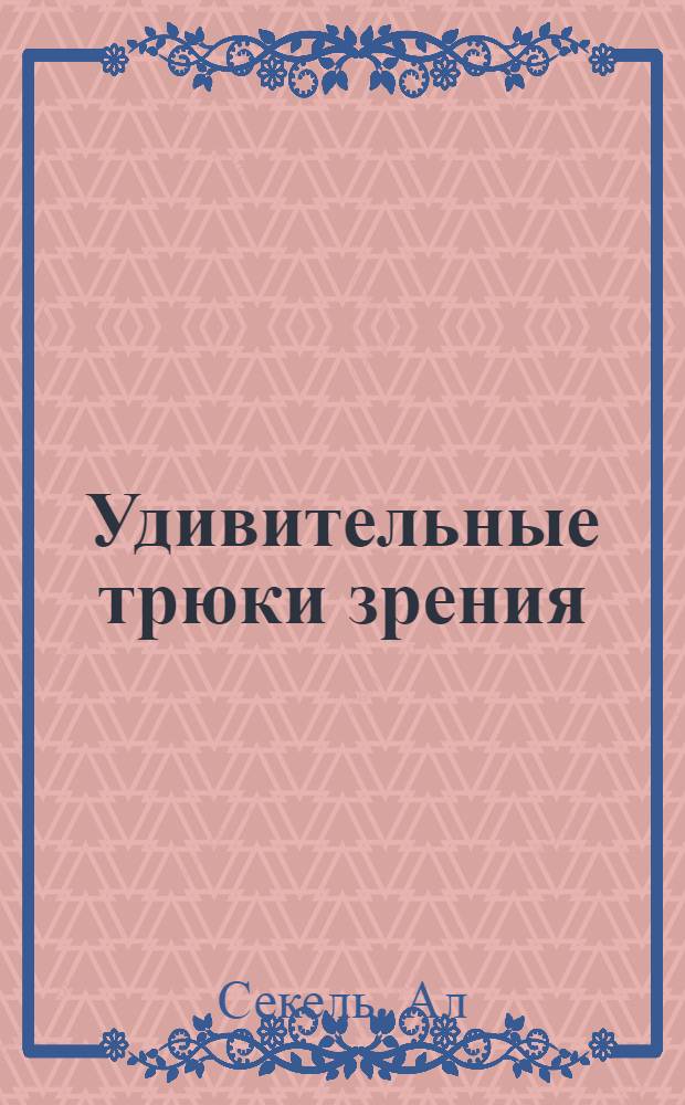 Удивительные трюки зрения : как работают оптические иллюзии
