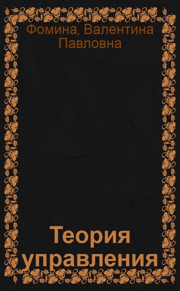 Теория управления : учебное пособие : для подготовки бакалавров по направлению 081100.62 - Государственное и муниципальное управление, студентов экономических вузов, факультетов