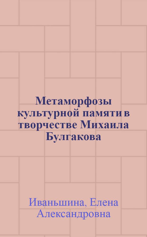 Метаморфозы культурной памяти в творчестве Михаила Булгакова : монография